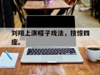 DB体育官网-刘翔上演帽子戏法，技惊四座。