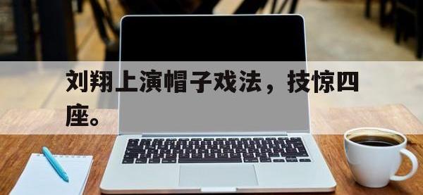 DB体育官网-刘翔上演帽子戏法，技惊四座。