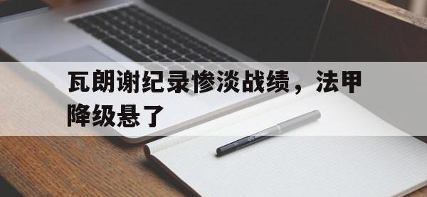 DB体育官方入口-瓦朗谢纪录惨淡战绩，法甲降级悬了