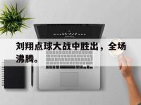 DB体育官方入口-刘翔点球大战中胜出，全场沸腾。
