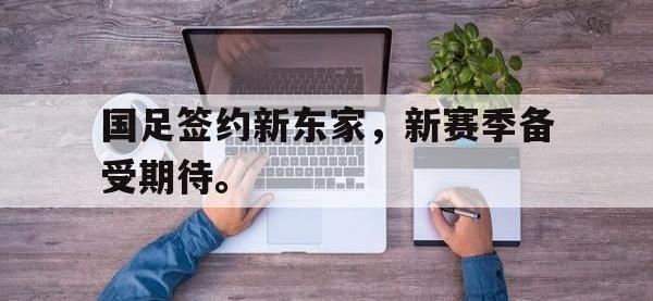 DB体育官方-国足签约新东家，新赛季备受期待。