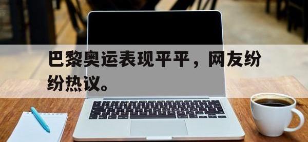 DB体育官方入口-巴黎奥运表现平平，网友纷纷热议。