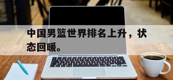 DB体育娱乐平台-中国男篮世界排名上升，状态回暖。