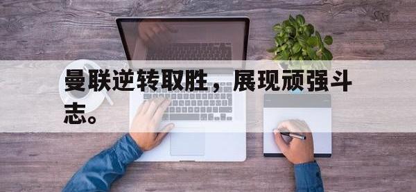 DB体育官方-曼联逆转取胜，展现顽强斗志。