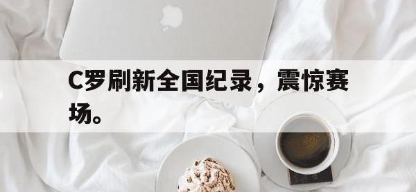 DB体育官网-C罗刷新全国纪录，震惊赛场。