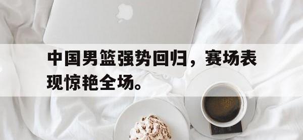 DB体育官网-中国男篮强势回归，赛场表现惊艳全场。