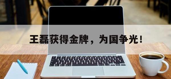 DB体育官方入口-王磊获得金牌，为国争光！