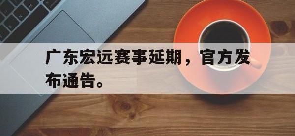 DB体育官网-广东宏远赛事延期，官方发布通告。