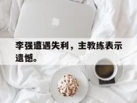 DB体育官方-李强遭遇失利，主教练表示遗憾。