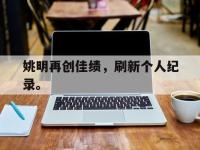 DB体育官网-姚明再创佳绩，刷新个人纪录。
