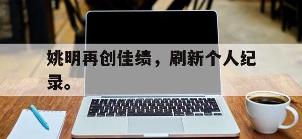 DB体育官网-姚明再创佳绩，刷新个人纪录。