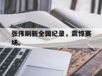 DB体育官方-张伟刷新全国纪录，震惊赛场。