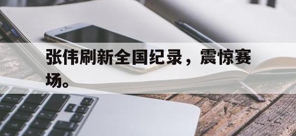DB体育官方-张伟刷新全国纪录，震惊赛场。