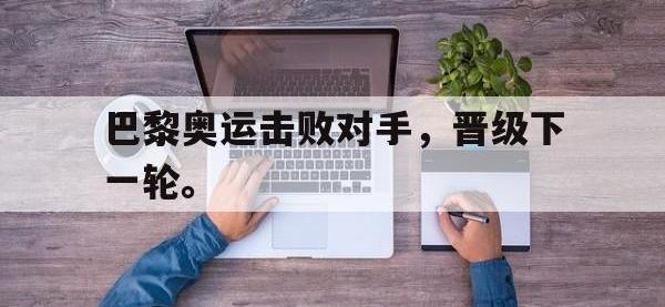 DB体育官方入口-巴黎奥运击败对手，晋级下一轮。