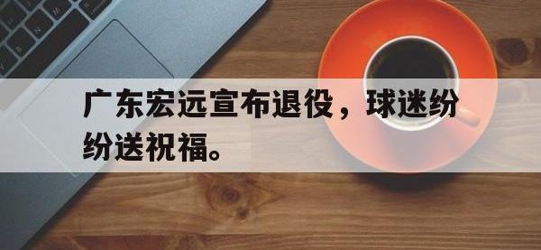 DB体育娱乐平台-广东宏远宣布退役，球迷纷纷送祝福。