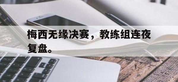 DB体育娱乐平台-梅西无缘决赛，教练组连夜复盘。