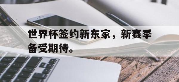 DB体育娱乐平台-世界杯签约新东家，新赛季备受期待。
