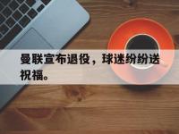 DB体育官方-曼联宣布退役，球迷纷纷送祝福。