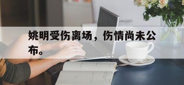 DB体育官方-姚明受伤离场，伤情尚未公布。