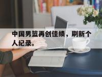 DB体育官方入口-中国男篮再创佳绩，刷新个人纪录。