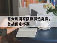 DB体育娱乐平台-意大利国家队赢得热身赛，备战国家杯赛