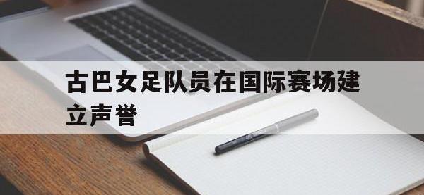 DB体育娱乐平台-古巴女足队员在国际赛场建立声誉