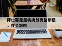 DB体育官方入口-拜仁慕尼黑将挑战奥格斯堡，胜负难料