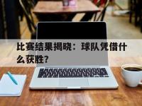 DB体育娱乐平台-比赛结果揭晓：球队凭借什么获胜？