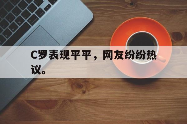 C罗表现平平，网友纷纷热议。