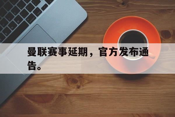曼联赛事延期，官方发布通告。