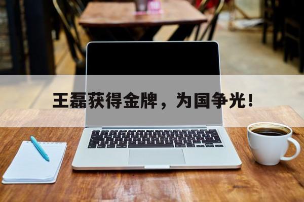 王磊获得金牌，为国争光！