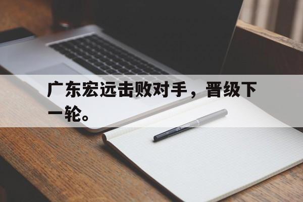 广东宏远击败对手，晋级下一轮。