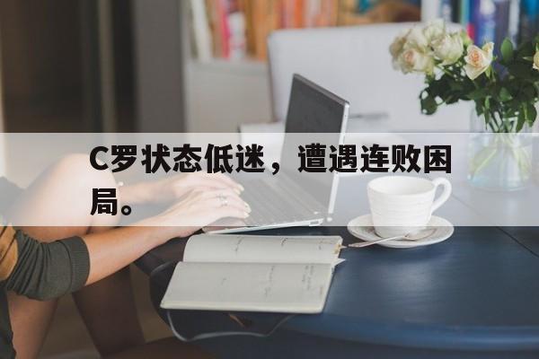 C罗状态低迷，遭遇连败困局。