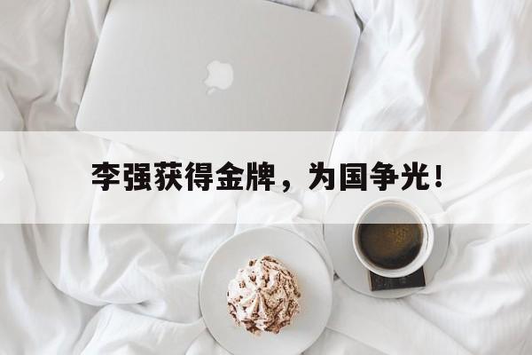 李强获得金牌，为国争光！