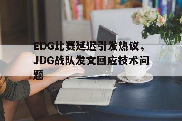 EDG比赛延迟引发热议，JDG战队发文回应技术问题