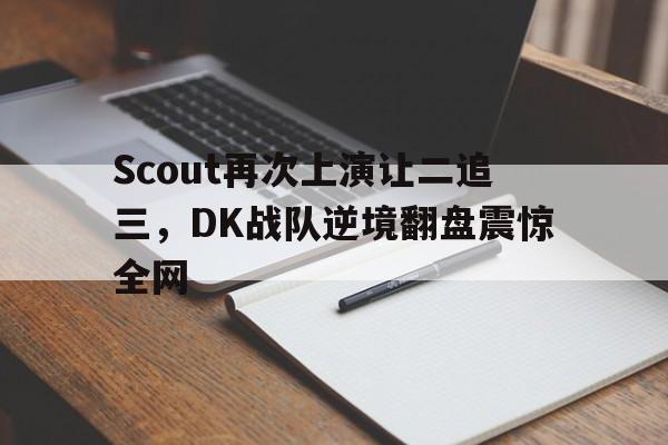 Scout再次上演让二追三，DK战队逆境翻盘震惊全网
