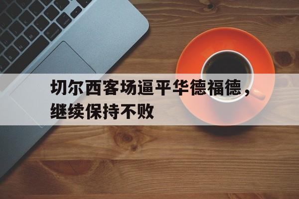 切尔西客场逼平华德福德，继续保持不败