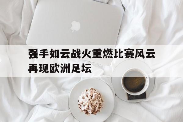 强手如云战火重燃比赛风云再现欧洲足坛