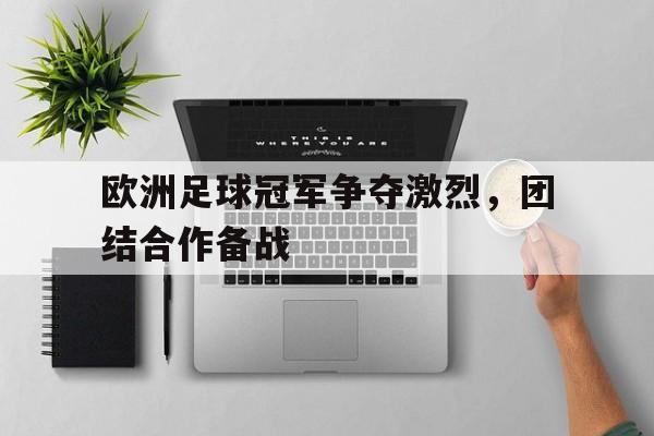 欧洲足球冠军争夺激烈，团结合作备战
