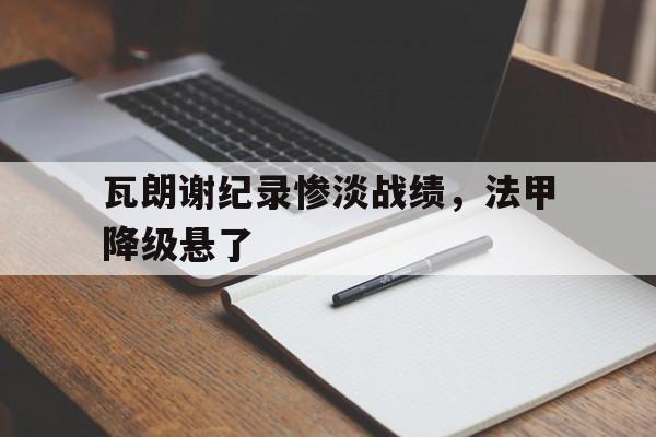 瓦朗谢纪录惨淡战绩，法甲降级悬了
