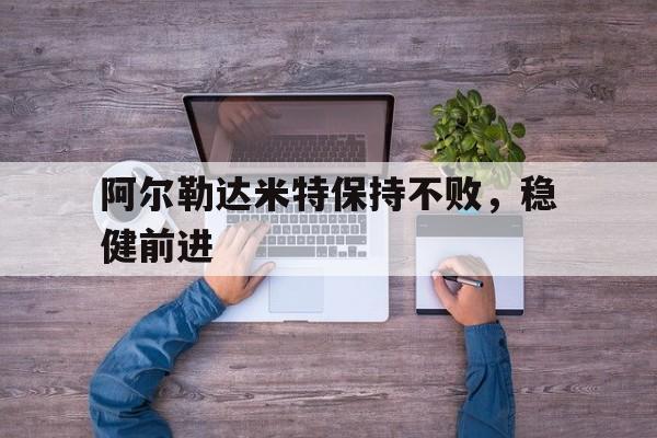 阿尔勒达米特保持不败，稳健前进