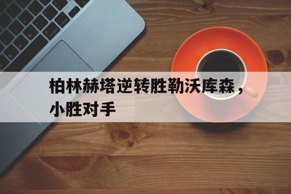 柏林赫塔逆转胜勒沃库森，小胜对手