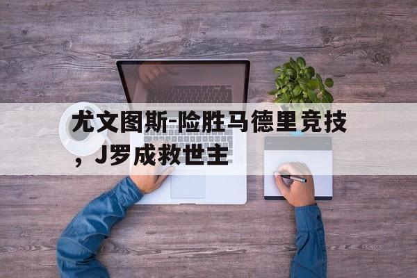 尤文图斯-险胜马德里竞技，J罗成救世主